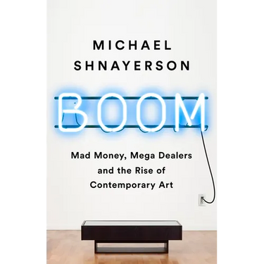 Boom: Mad Money, Mega Dealers, and the Rise of Contemporary Art