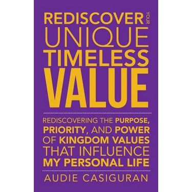 Rediscover Your Unique Timeless Value: Rediscovering the Purpose, Priority, and Power of Kingdom Values That Influence My Personal Life