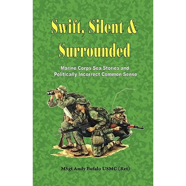 SWIFT, SILENT AND SURROUNDED - Marine Corps Sea Stories and Politically Incorrect Common Sense