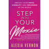 Step Into Your Moxie: Amplify Your Voice, Visibility, and Influence in the World