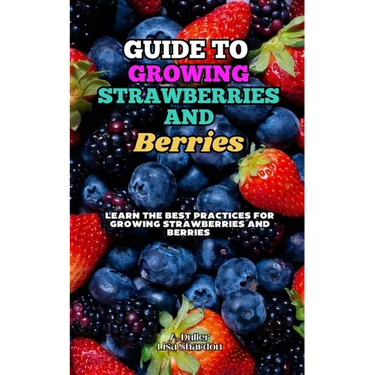 Guide to Growing Strawberries and Berries: Learn the Best Practices for Growing Strawberries and Berries