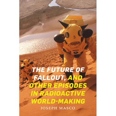 The Future of Fallout, and Other Episodes in Radioactive World-Making