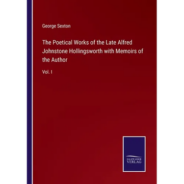 The Poetical Works of the Late Alfred Johnstone Hollingsworth with Memoirs of the Author: Vol. I