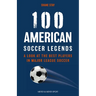 100 American Soccer Legends: A Look at the Best Players in Major League Soccer