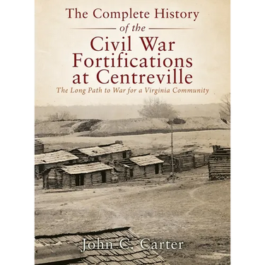 The Complete History of the Civil War Fortifications at Centreville: The Long Path to War for a Virginia Community