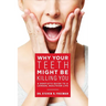 Why Your Teeth Might Be Killing You: A Dentist's Guide to a Longer Healthier Life