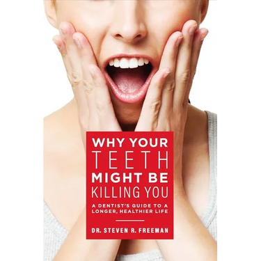 Why Your Teeth Might Be Killing You: A Dentist's Guide to a Longer Healthier Life