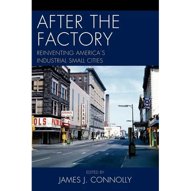 After the Factory: Reinventing America's Industrial Small Cities