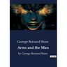 Arms and the Man: by George Bernard Shaw