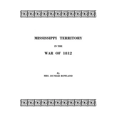Mississippi Territory in the War of 1812. Reprinted from Publications of the Mississippi Historical Society, Centenary Series, Volume IV