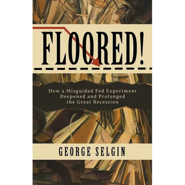 Floored!: How a Misguided Fed Experiment Deepened and Prolonged the Great Recession