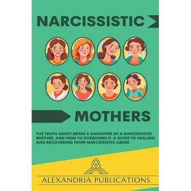 Narcissistic Mothers: The Truth about Being a Daughter of a Narcissistic Mother, and How to Overcome It. A Guide to Healing and Recovering f