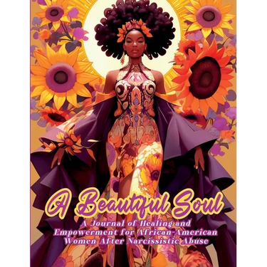 A Beautiful Soul: " A Journal of Healing and Empowerment for African-American Women After Narcissistic Abuse" Breaking Chains and Building Triumph