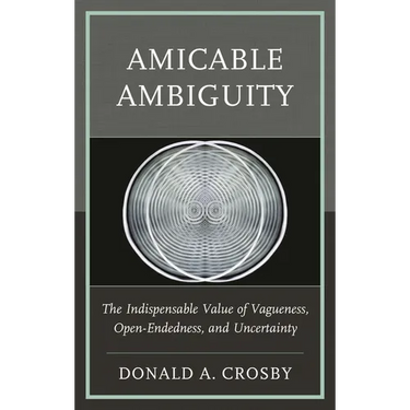 Amicable Ambiguity: The Indispensable Value of Vagueness, Open-Endedness, and Uncertainty