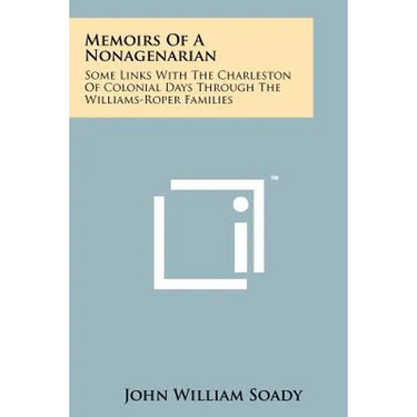 Memoirs of a Nonagenarian: Some Links with the Charleston of Colonial Days Through the Williams-Roper Families