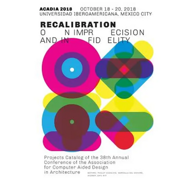 Acadia 2018 Recalibration: on imprecision and infidelity: Project Catalog of the 38th Annual Conference of the Association for Computer Aided Des