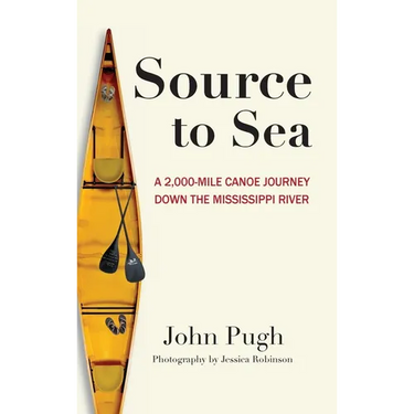 Source to Sea - A 2,000 Mile Canoe Journey Down the Mississippi River: From Minnesota to the Gulf of Mexico