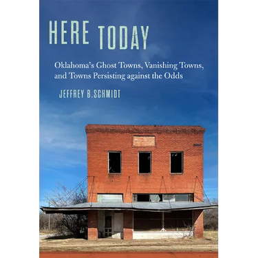 Here Today: Oklahoma's Ghost Towns, Vanishing Towns, and Towns Persisting Against the Odds