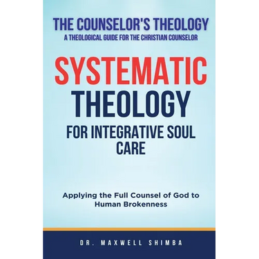 Systematic Theology for Integrative Soul Care: Applying the Full Counsel of God to Human Brokenness