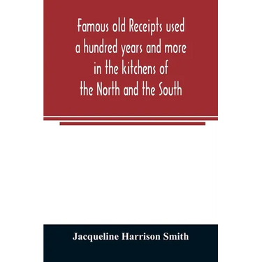Famous old receipts used a hundred years and more in the kitchens of the North and the South