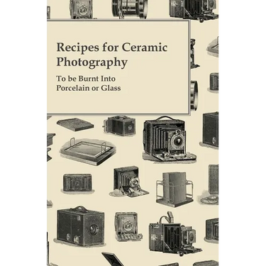 Recipes for Ceramic Photography - To be Burnt into Porcelain or Glass