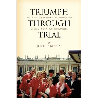 Triumph Through Trial: The Untold Story Behind the Cannonization of Sister Maria Faustina Kowalska
