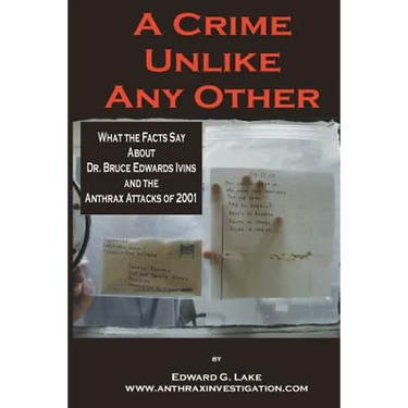 A Crime Unlike Any Other: What the Facts Say About Dr. Bruce Edwards Ivins and The Anthrax Attacks of 2001