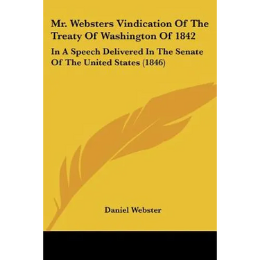 Mr. Websters Vindication Of The Treaty Of Washington Of 1842: In A Speech Delivered In The Senate Of The United States (1846)
