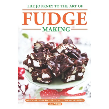 The Journey to The Art of Fudge Making: Delicious Fudge Recipes for All Your Baking Needs