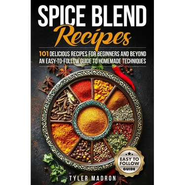Spice Blend Recipes: An Easy-to-Follow Guide to Homemade Techniques and 101 Delicious Recipes for Beginners and Beyond