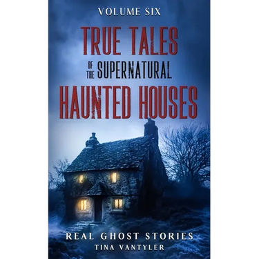 True Tales Of The Supernatural: Haunted Houses: Real Ghost Stories: Volume Six