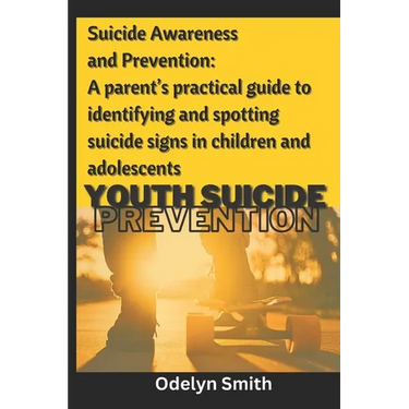 Suicide Awareness and Prevention: A parent's practical guide to identifying and spotting suicide signs in children and adolescents