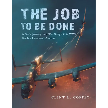 The Job To Be Done: A Son's Journey Into The Story Of A WW2 Bomber Command Aircrew