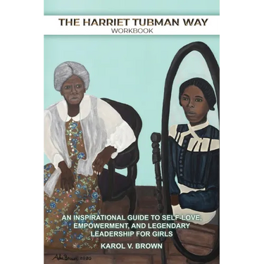 The Harriet Tubman Way: An Inspirational Guide to Self-Love, Empowerment, and Legendary Leadership for Girls (Workbook)