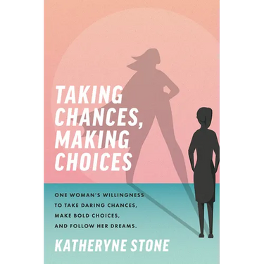 Taking Chances, Making Choices: One Woman's Willingness to Take Daring Chances, Make Bold Choices, and Follow Her Dreams