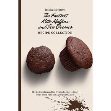 The Fastest Keto Muffins and Ice Creams Recipe Collection: The Best Muffins and Ice Creams Recipes to Enjoy while doing Keto and Lose Weight Easier