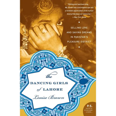 The Dancing Girls of Lahore: Selling Love and Saving Dreams in Pakistan's Pleasure District