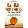 How to Day Trade Penny Stocks for Beginners: Find Out How You Can Trade For a Living Using Unique Trading Psychology, Expert Tools and Tactics, and Wi