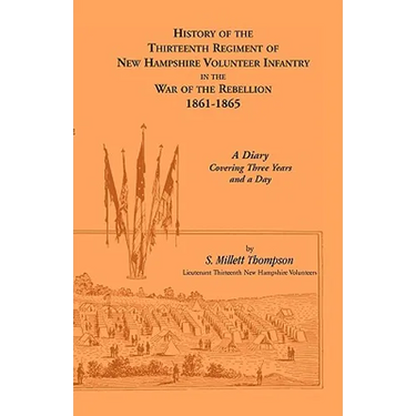 History of the Thirteenth Regiment of New Hampshire Volunteer Infantry In the War of the Rebellion, 1861-1865: A Diary Covering Three Years And A Day
