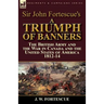 Sir John Fortescue's A Triumph of Banners: the British Army and the War in Canada and the United States of America 1812-14