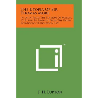 The Utopia of Sir Thomas More: In Latin from the Edition of March, 1518, and in English from the Ralph Robynsons Translation 1551