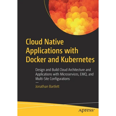 Cloud Native Applications with Docker and Kubernetes: Design and Build Cloud Architecture and Applications with Microservices, Emq, and Multi-Site Con