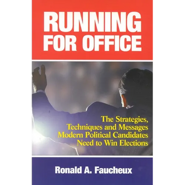 Running for Office: The Strategies, Techniques and Messages Modern Political Candidates Need To Win Elections