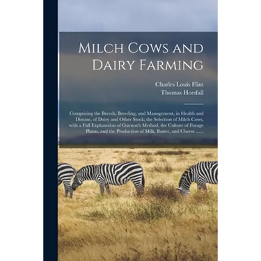 Milch Cows and Dairy Farming; Comprising the Breeds, Breeding, and Management, in Health and Disease, of Dairy and Other Stock; the Selection of Milch