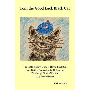 Tom the Good Luck Black Cat: The Little-Known Story of How a Black Cat from Butler, Pennsylvania, Helped the Pittsburgh Pirates Win the 1925 World Ser
