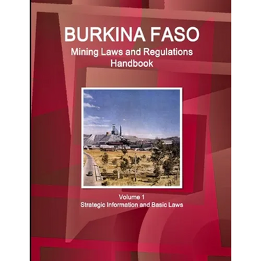Burkina Faso Mining Laws and Regulations Handbook Volume 1 Strategic Information and Basic Laws