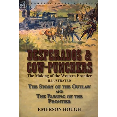 Desperados & Cow-Punchers: the Making of the Western Frontier-The Story of the Outlaw and The Passing of the Frontier