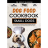 Dog Food Cookbook for Small Dogs: The Complete Guide to Canine Vet-Approved Homemade Simple and Delicious Recipes for a Tail Wagging and Healthier Fur