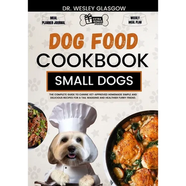 Dog Food Cookbook for Small Dogs: The Complete Guide to Canine Vet-Approved Homemade Simple and Delicious Recipes for a Tail Wagging and Healthier Fur