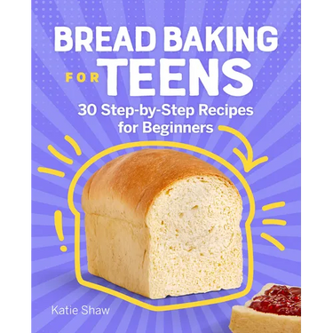 Bread Baking for Teens: 30 Step-By-Step Recipes for Beginners